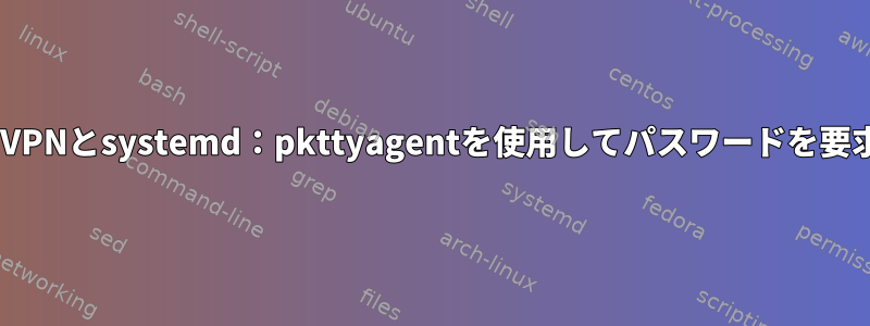 OpenVPNとsystemd：pkttyagentを使用してパスワードを要求する