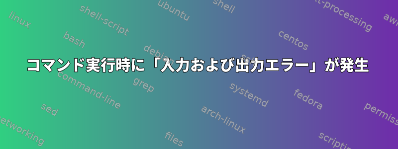 コマンド実行時に「入力および出力エラー」が発生