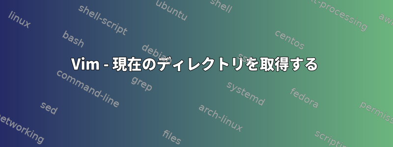 Vim - 現在のディレクトリを取得する