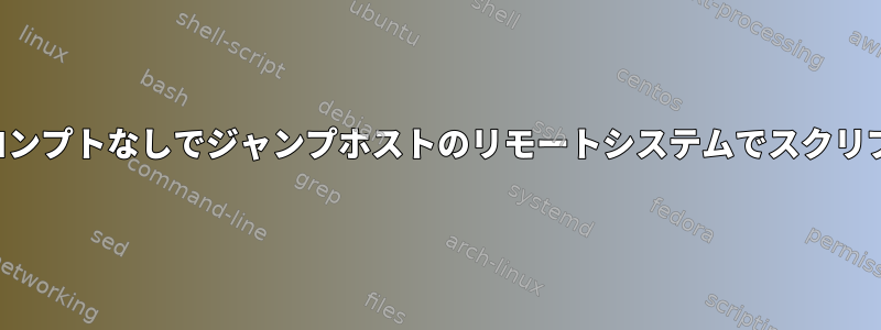 パスワードプロンプトなしでジャンプホストのリモートシステムでスクリプトを実行する