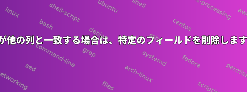 列が他の列と一致する場合は、特定のフィールドを削除します。