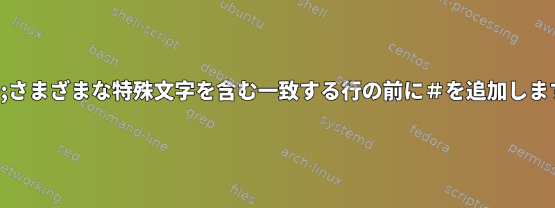 SED;さまざまな特殊文字を含む一致する行の前に＃を追加します。