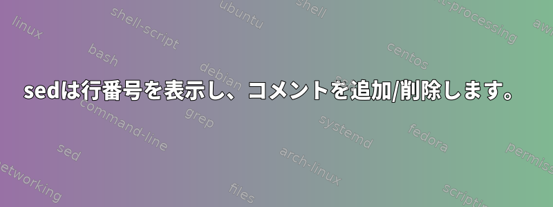 sedは行番号を表示し、コメントを追加/削除します。