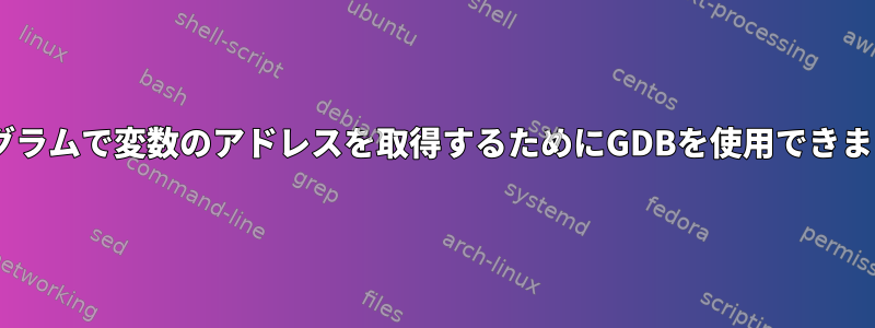 Cプログラムで変数のアドレスを取得するためにGDBを使用できますか？