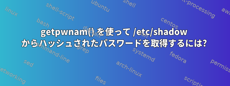 getpwnam() を使って /etc/shadow からハッシュされたパスワードを取得するには?