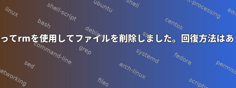 1時間前に誤ってrmを使用してファイルを削除しました。回復方法はありますか？