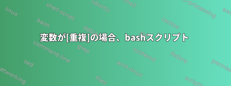 変数が[重複]の場合、bashスクリプト