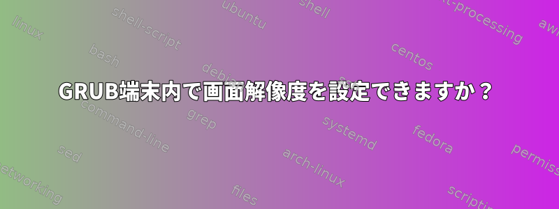 GRUB端末内で画面解像度を設定できますか？