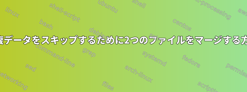 重複データをスキップするために2つのファイルをマージする方法