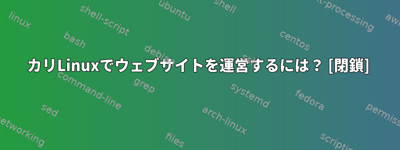 カリLinuxでウェブサイトを運営するには？ [閉鎖]