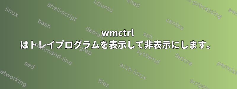 wmctrl はトレイプログラムを表示して非表示にします。