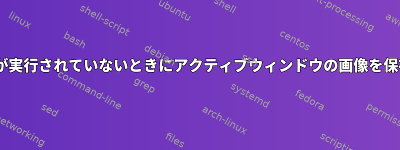 Xサーバーが実行されていないときにアクティブウィンドウの画像を保存する方法