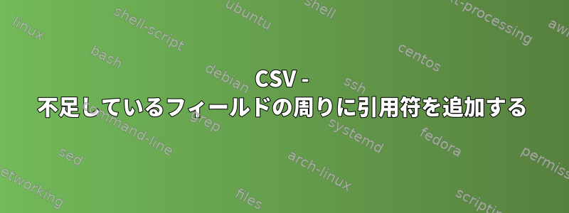 CSV - 不足しているフィールドの周りに引用符を追加する