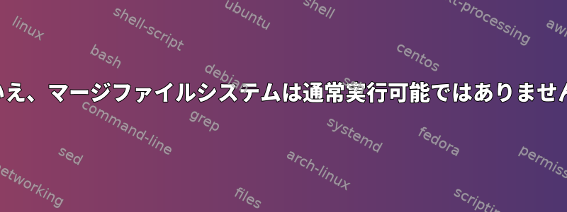 いいえ、マージファイルシステムは通常実行可能ではありません。