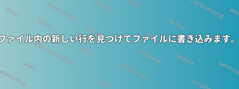 ファイル内の新しい行を見つけてファイルに書き込みます。