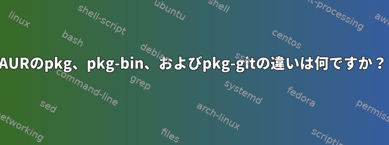 AURのpkg、pkg-bin、およびpkg-gitの違いは何ですか？