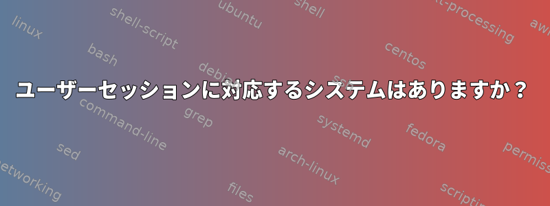 ユーザーセッションに対応するシステムはありますか？