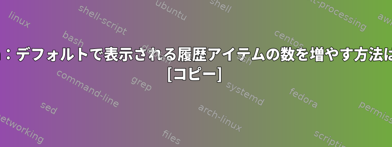 zsh：デフォルトで表示される履歴アイテムの数を増やす方法は？ [コピー]