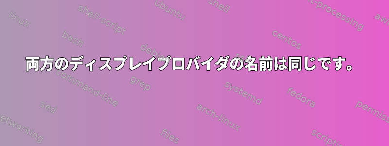 両方のディスプレイプロバイダの名前は同じです。