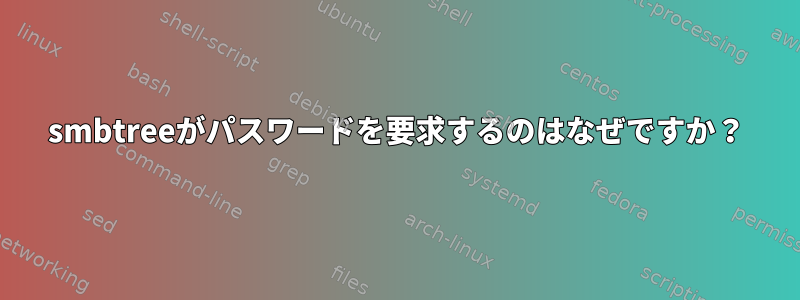 smbtreeがパスワードを要求するのはなぜですか？