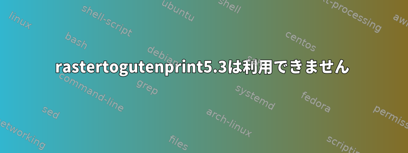 rastertogutenprint5.3は利用できません