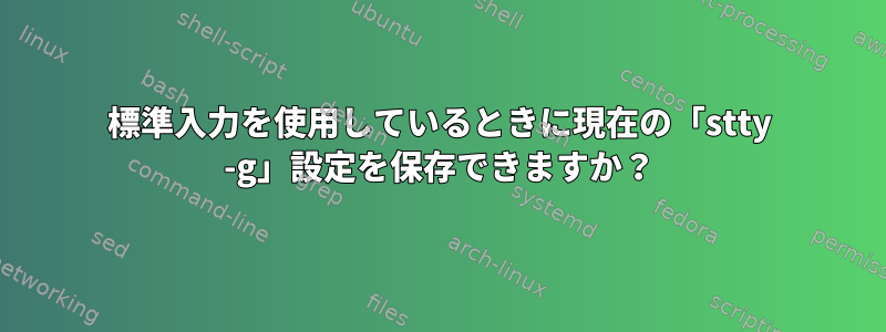 標準入力を使用しているときに現在の「stty -g」設定を保存できますか？