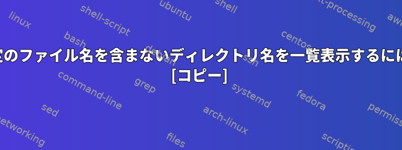 特定のファイル名を含まないディレクトリ名を一覧表示するには？ [コピー]