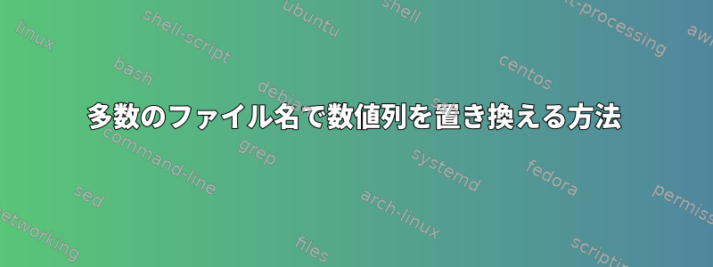 多数のファイル名で数値列を置き換える方法