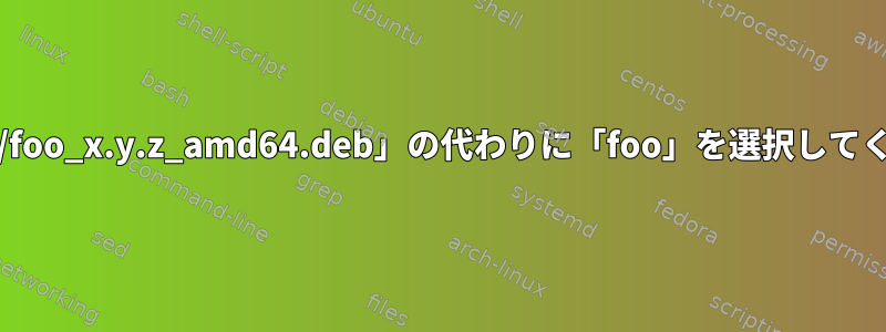 適切なインストール：参考として、「./foo_x.y.z_amd64.deb」の代わりに「foo」を選択してください。これはどういう意味ですか？