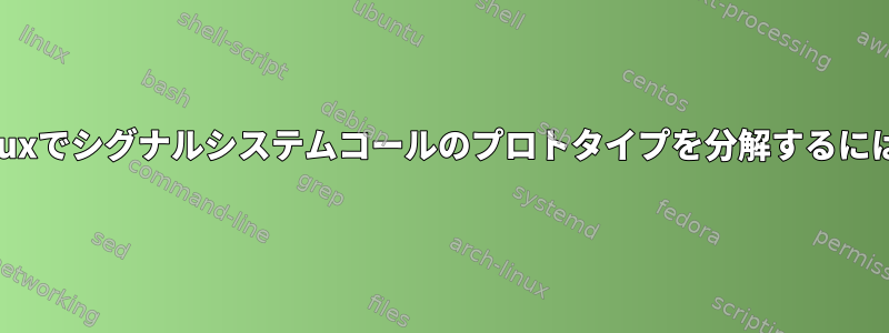 Linuxでシグナルシステムコールのプロトタイプを分解するには？