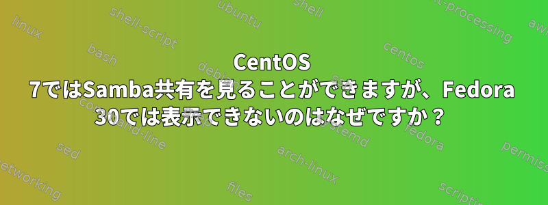 CentOS 7ではSamba共有を見ることができますが、Fedora 30では表示できないのはなぜですか？