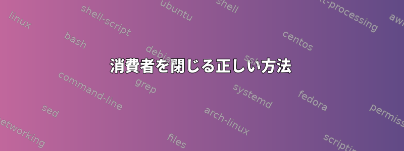 消費者を閉じる正しい方法