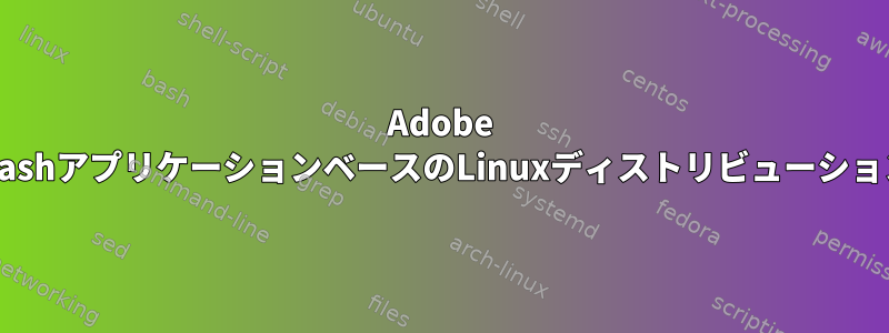 Adobe FlashアプリケーションベースのLinuxディストリビューション