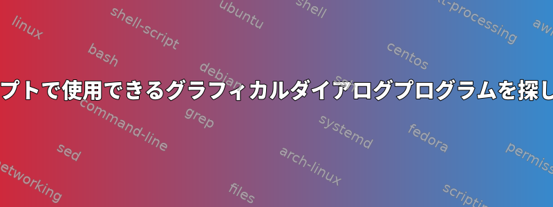 Bashスクリプトで使用できるグラフィカルダイアログプログラムを探しています。