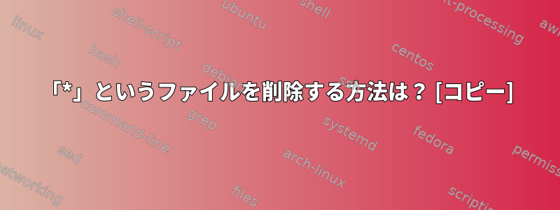 「*」というファイルを削除する方法は？ [コピー]