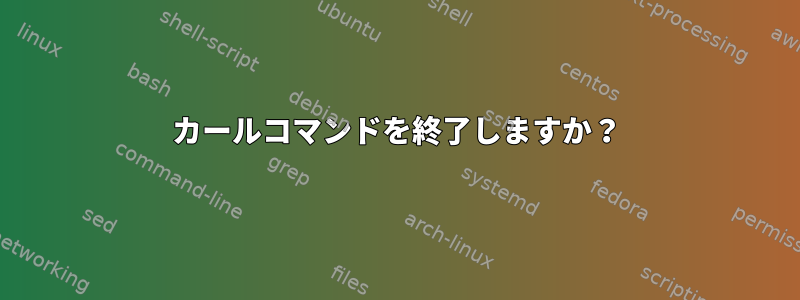 カールコマンドを終了しますか？