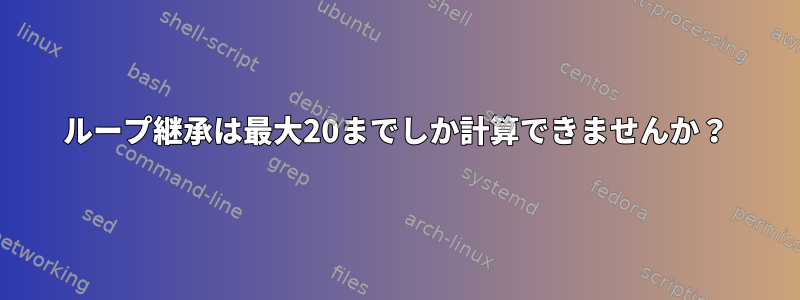 ループ継承は最大20までしか計算できませんか？