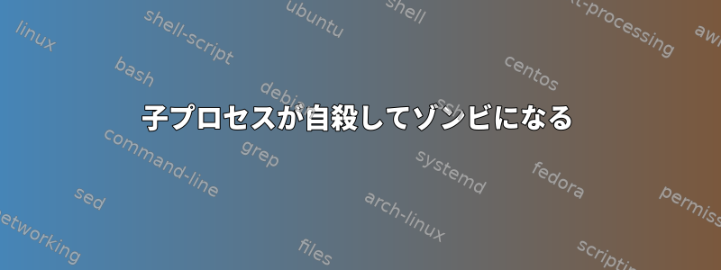 子プロセスが自殺してゾンビになる