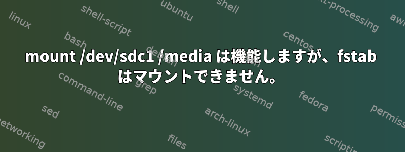 mount /dev/sdc1 /media は機能しますが、fstab はマウントできません。