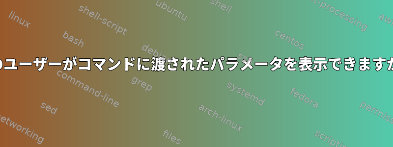 他のユーザーがコマンドに渡されたパラメータを表示できますか？