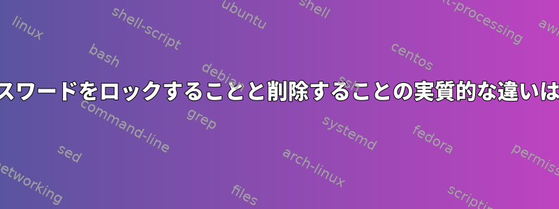 ユーザーパスワードをロックすることと削除することの実質的な違いは何ですか？