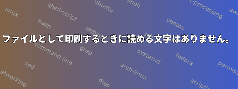 ファイルとして印刷するときに読める文字はありません。