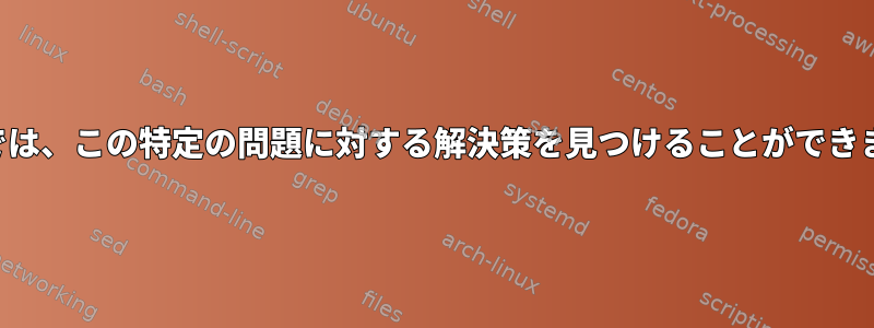 以下では、この特定の問題に対する解決策を見つけることができます。