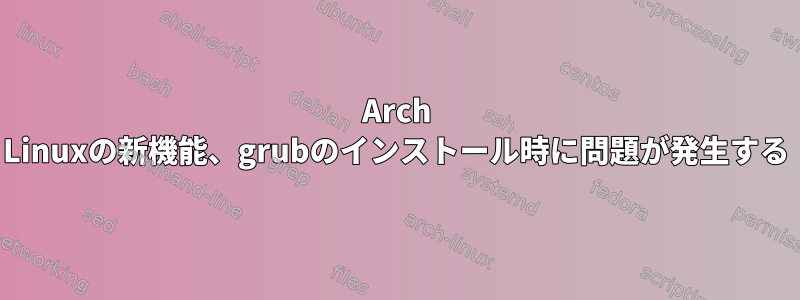 Arch Linuxの新機能、grubのインストール時に問題が発生する