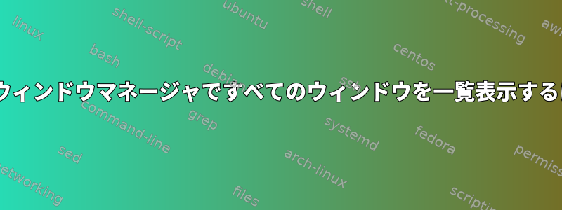 Motifウィンドウマネージャですべてのウィンドウを一覧表示するには？