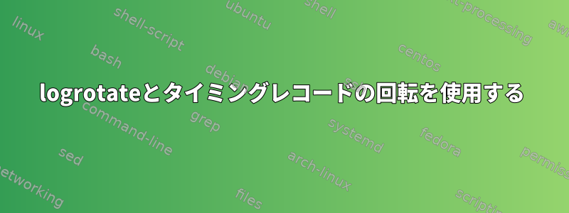 logrotateとタイミングレコードの回転を使用する