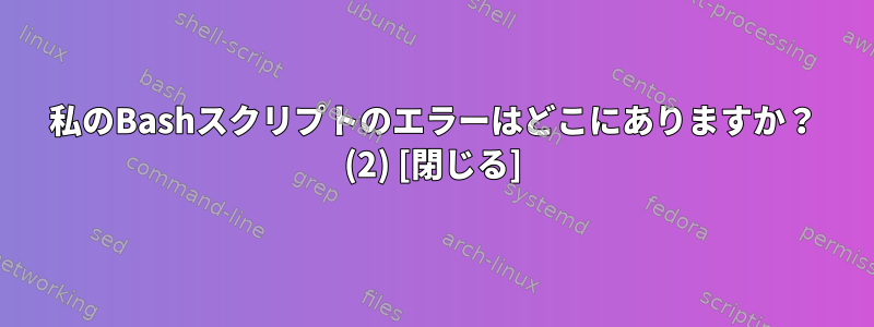 私のBashスクリプトのエラーはどこにありますか？ (2) [閉じる]