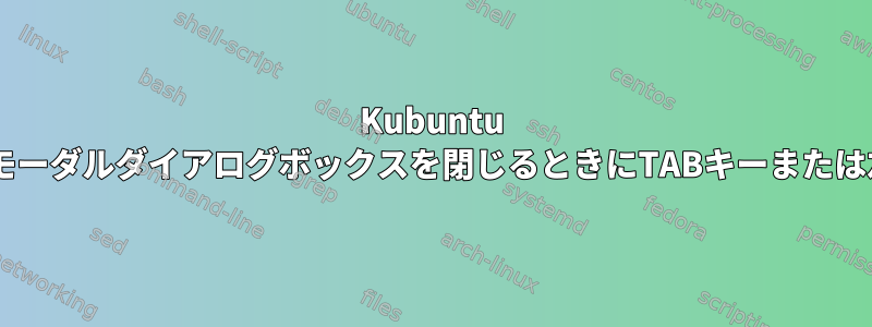 Kubuntu 19.04のFirefoxとvscodeでは、モーダルダイアログボックスを閉じるときにTABキーまたは左/右矢印キーを使用できません。