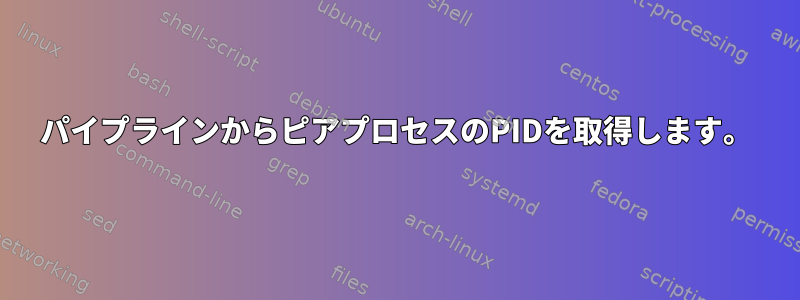 パイプラインからピアプロセスのPIDを取得します。