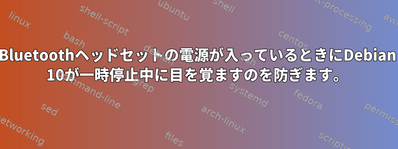 Bluetoothヘッドセットの電源が入っているときにDebian 10が一時停止中に目を覚ますのを防ぎます。